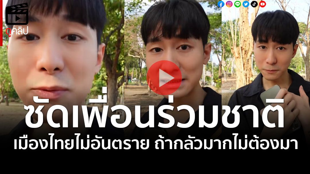 (คลิป)ซัดเพื่อนร่วมชาติ! เมืองไทยไม่อันตราย ถ้ากลัวมากไม่ต้องมา ดีเสียอีกไม่มีคนแซงคิว