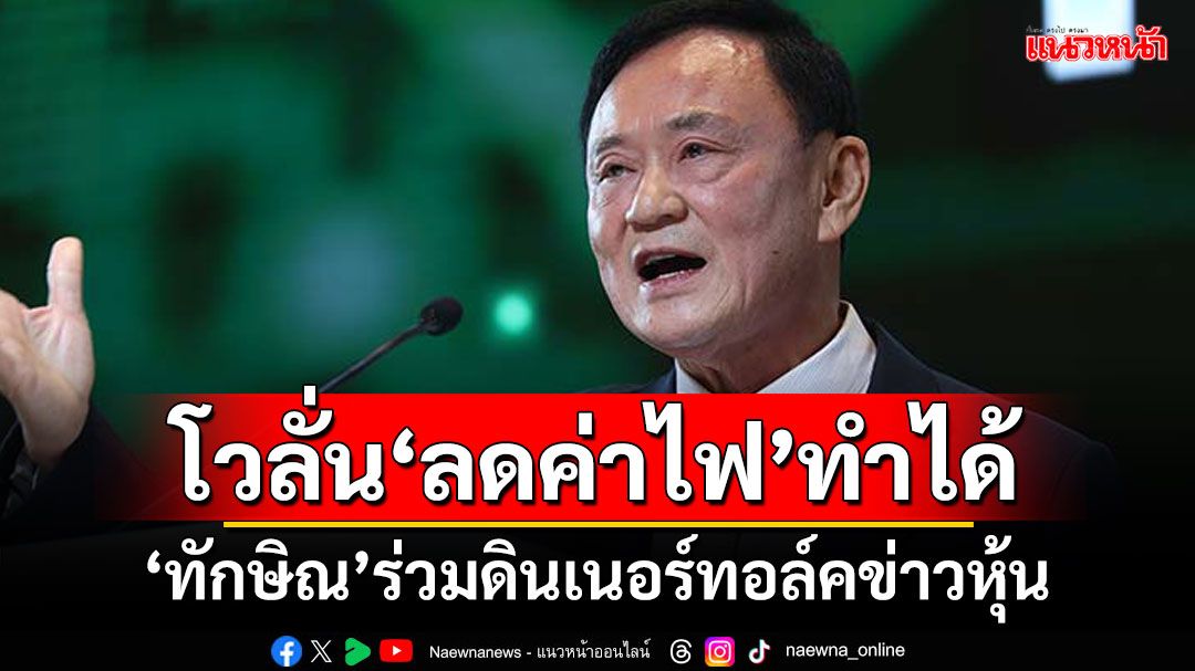 ‘ทักษิณ’ร่วมดินเนอร์ทอล์คข่าวหุ้น โว‘ลดค่าไฟ’ทำได้ แฉหน่วยงานท้องถิ่นใช้ไฟฟรี