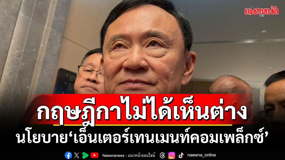 ‘ทักษิณ’ยัน!กฤษฎีกาไม่ได้เห็นต่าง นโยบาย‘เอ็นเตอร์เทนเมนท์คอมเพล็กซ์’