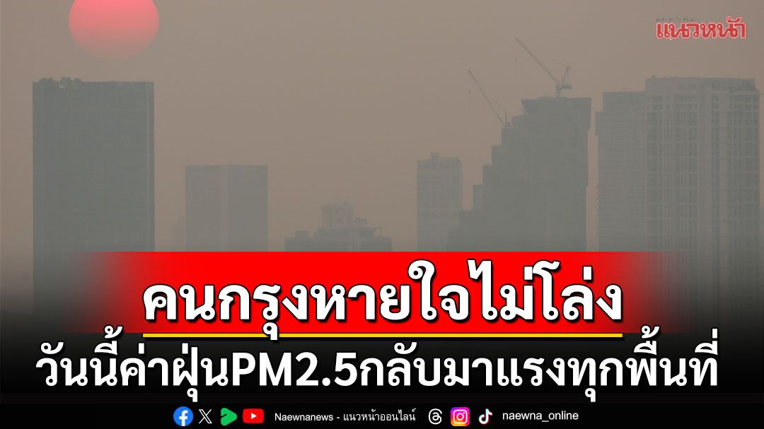 หนาวแต่จมฝุ่น!  PM2.5วันนี้กลับมาแรงพุ่งเกินมาตรฐาน70พื้นที่ ทำคนกรุงฯหายใจไม่โล่ง