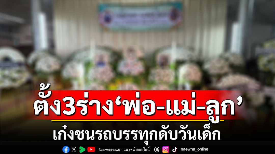 ญาติตั้ง 3 ร่าง'พ่อ-แม่-ลูก'เก๋งชนรถบรรทุกดับวันเด็ก เตรียมเผาด.ญ. 3 ขวบวันนี้