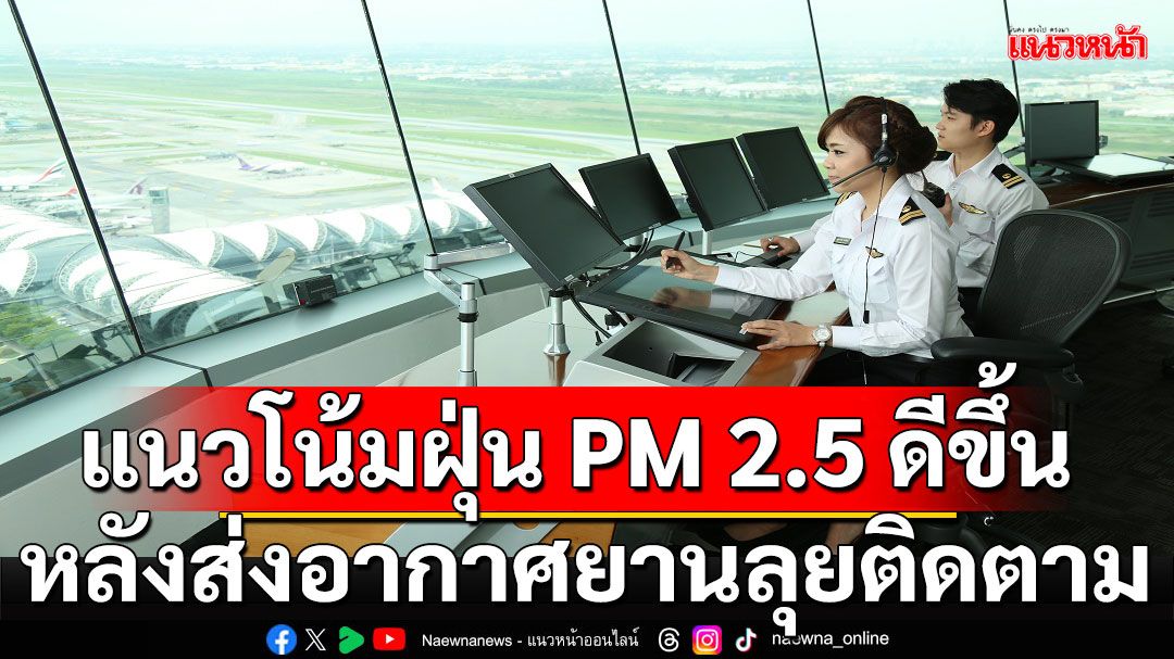 'มนพร'เผยฝุ่น PM2.5 เขตภาคกลาง-ภาคเหนือตอนบน ลดลงต่อเนื่อง