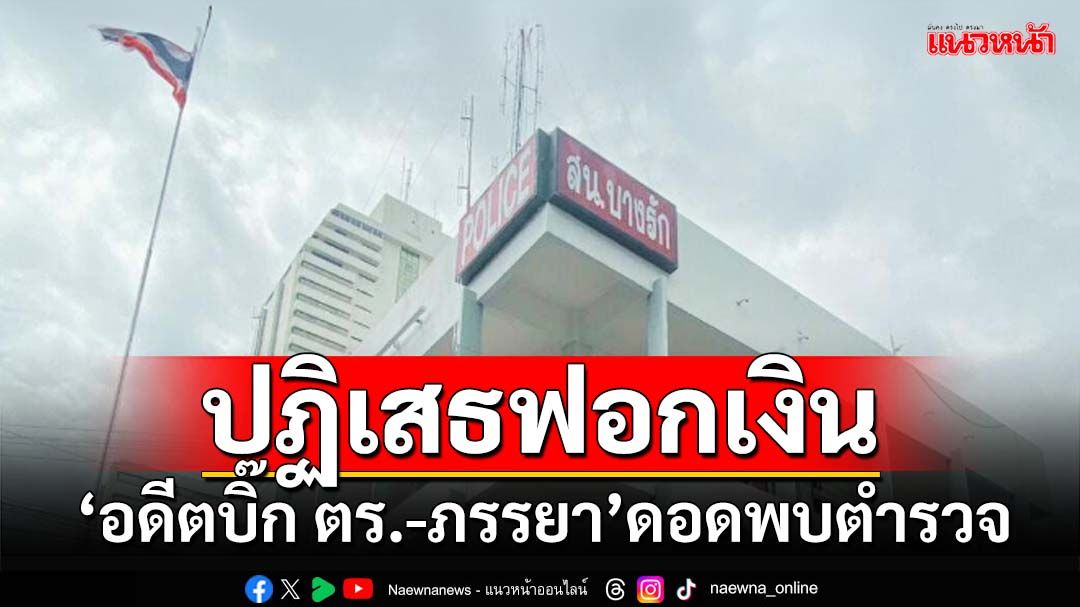 ‘อดีตบิ๊ก ตร.-ภรรยา’ดอดพบตำรวจ ปฏิเสธข้อหาฟอกเงิน หลังถูก‘ปปง.’แจ้งความ