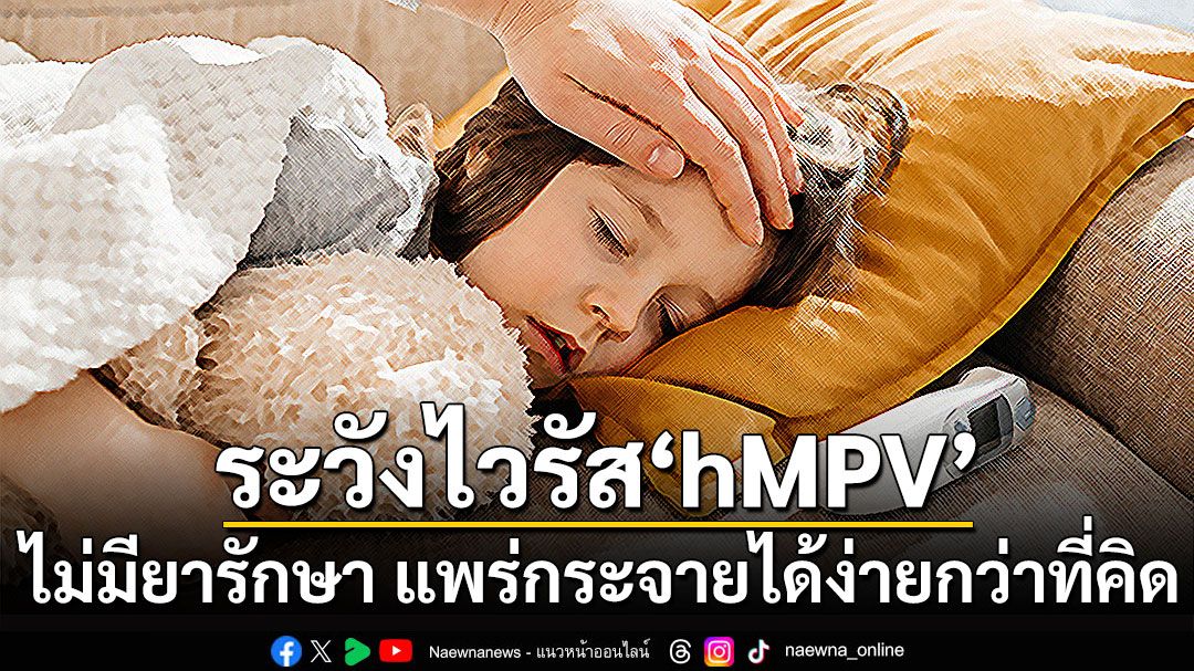 ระวังไวรัส ‘hMPV’ ไม่มียารักษา แพร่กระจายได้ง่ายกว่าที่คิด