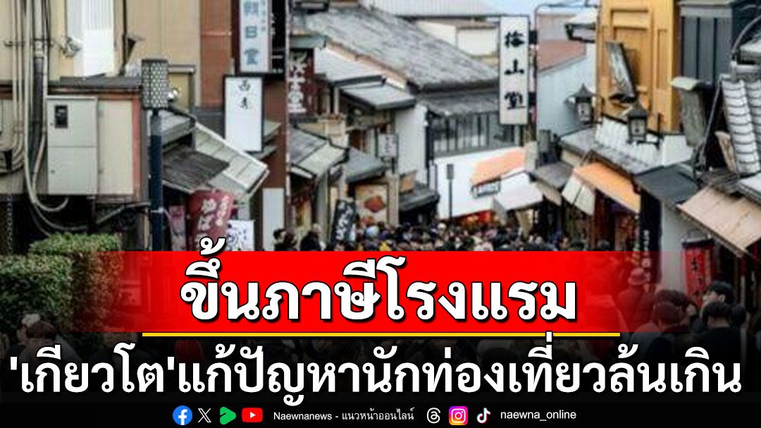 ‘เกียวโต’จ่อขึ้นภาษีโรงแรม แก้ปัญหาจำนวนนักท่องเที่ยวล้นเกิน