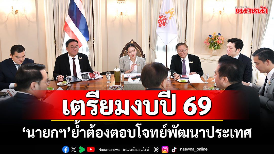 เตรียมงบปี 69 'นายกฯ'ย้ำต้องตอบโจทย์พัฒนาประเทศ