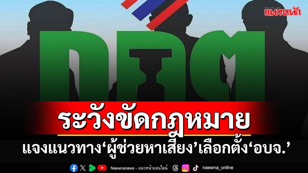 ‘กกต.’แจงแนวทาง‘ผู้ช่วยหาเสียง’เลือกตั้ง‘อบจ.’ เตือนระวังพฤติกรรมขัดกฎหมาย