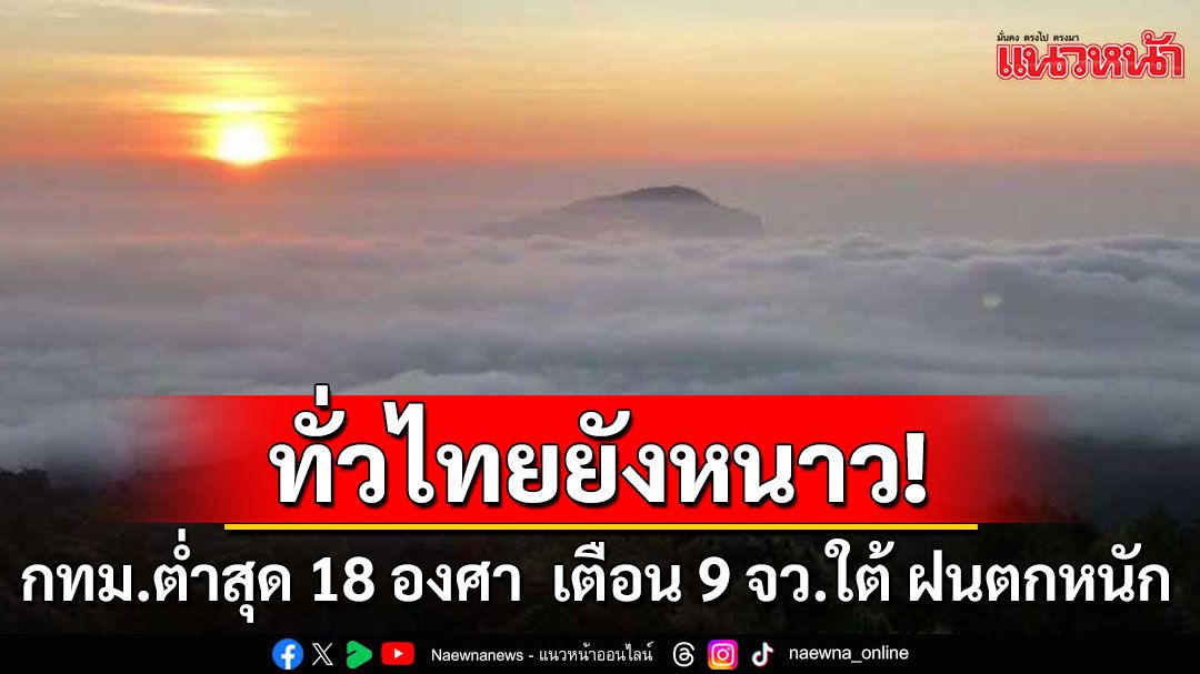 ทั่วไทยยังหนาวเย็น! กทม.อุณหภูมิต่ำสุด 18 องศา กรมอุตุเตือนฉบับ 3 เตือน 9 จว.ใต้ ฝนตกหนัก