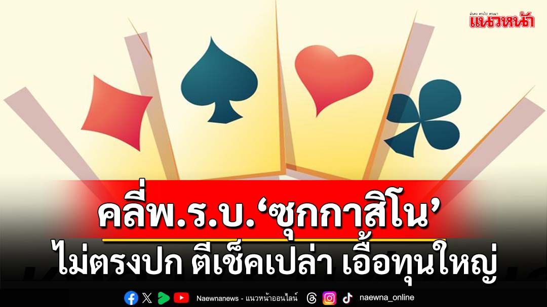 ชำแหละพ.ร.บ.‘ซุกกาสิโน’ ไม่ตรงปก ตีเช็คเปล่า เอื้อทุนใหญ่ ผลักไทยเป็นแหล่งฟอกเงิน