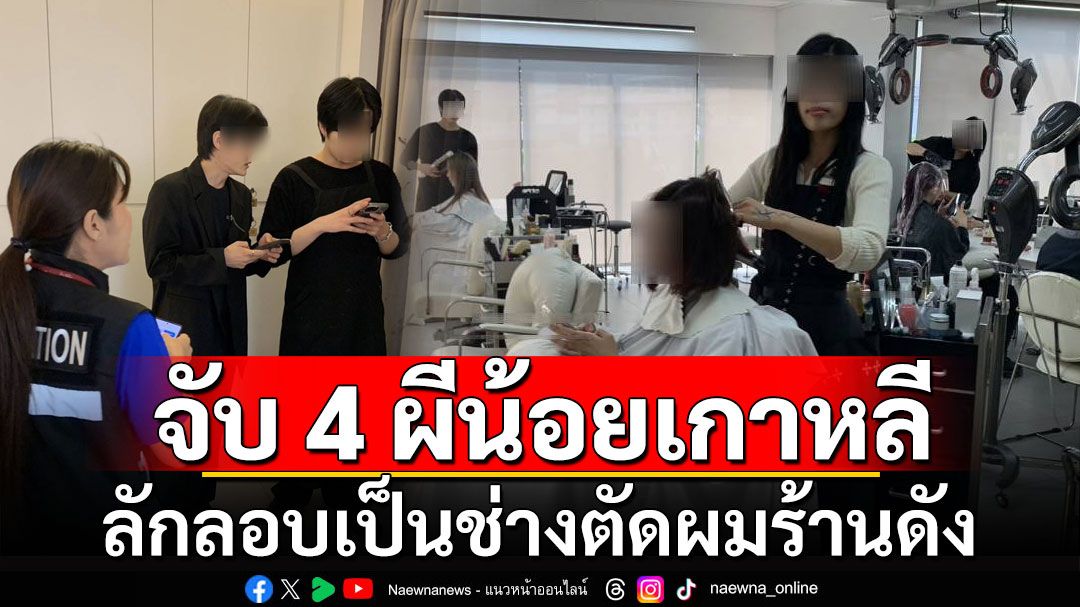 บุกจับ 4 ผีน้อยเกาหลี ลักลอบเป็นช่างตัดผม ร้านดังย่านสุขุมวิท