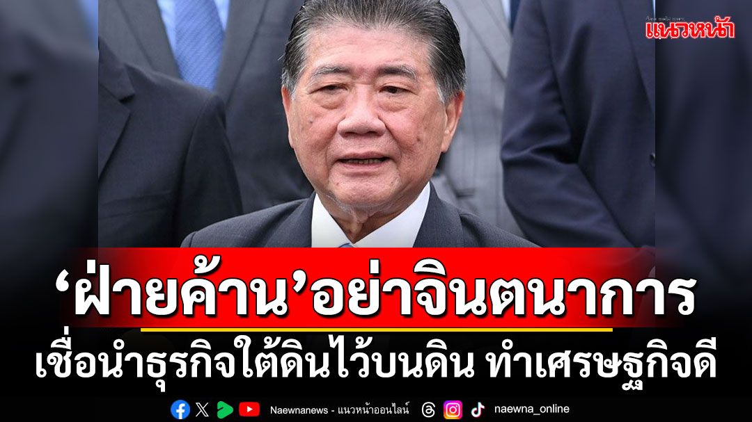 'ภูมิธรรม'แขวะ'ฝ่ายค้าน'อย่าจินตนาการ เชื่อนำธุรกิจใต้ดินมาไว้บนดิน ทำเศรษฐกิจดีขึ้น