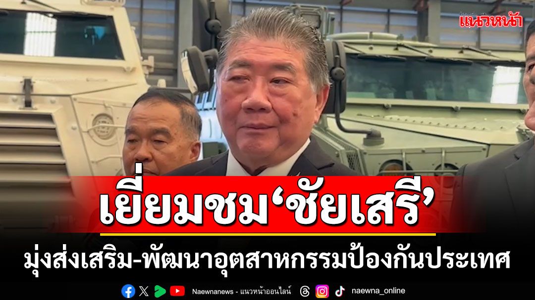 'ภูมิธรรม'เยี่ยมชม'ชัยเสรี' มุ่งส่งเสริม-พัฒนาอุตสาหกรรมป้องกันประเทศ