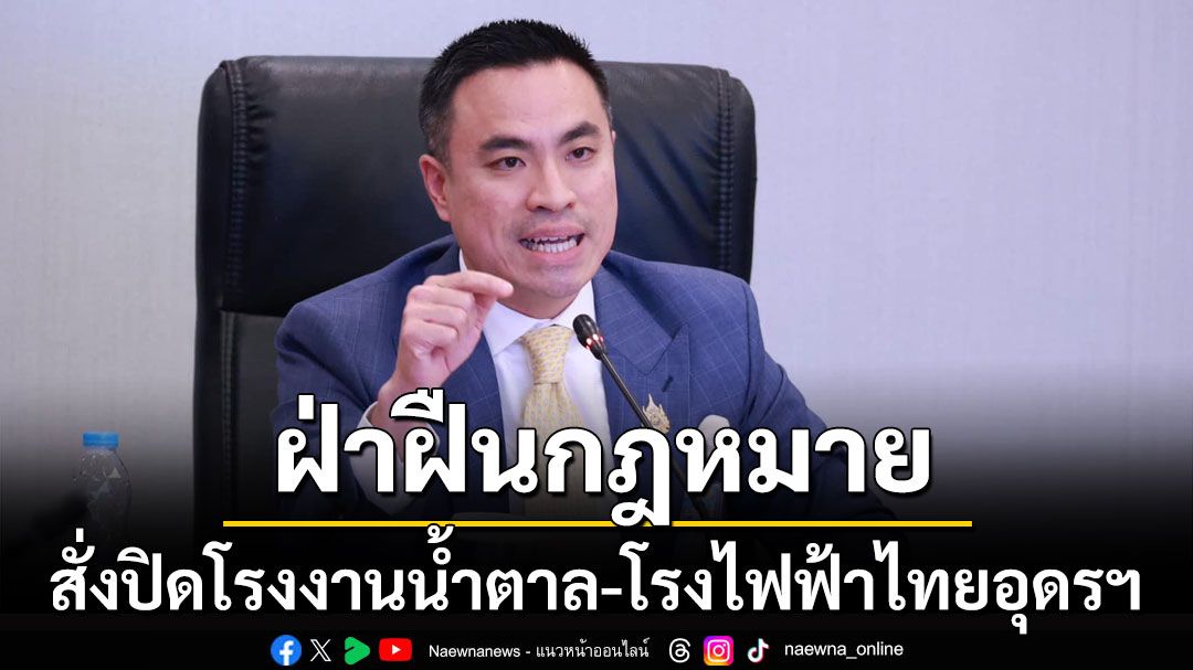 ด่วน! 'เอกนัฏ' สั่งปิดโรงงานน้ำตาล-โรงไฟฟ้าไทยอุดรฯ เหตุฝ่าฝืนกฎหมาย-เสี่ยงระเบิด