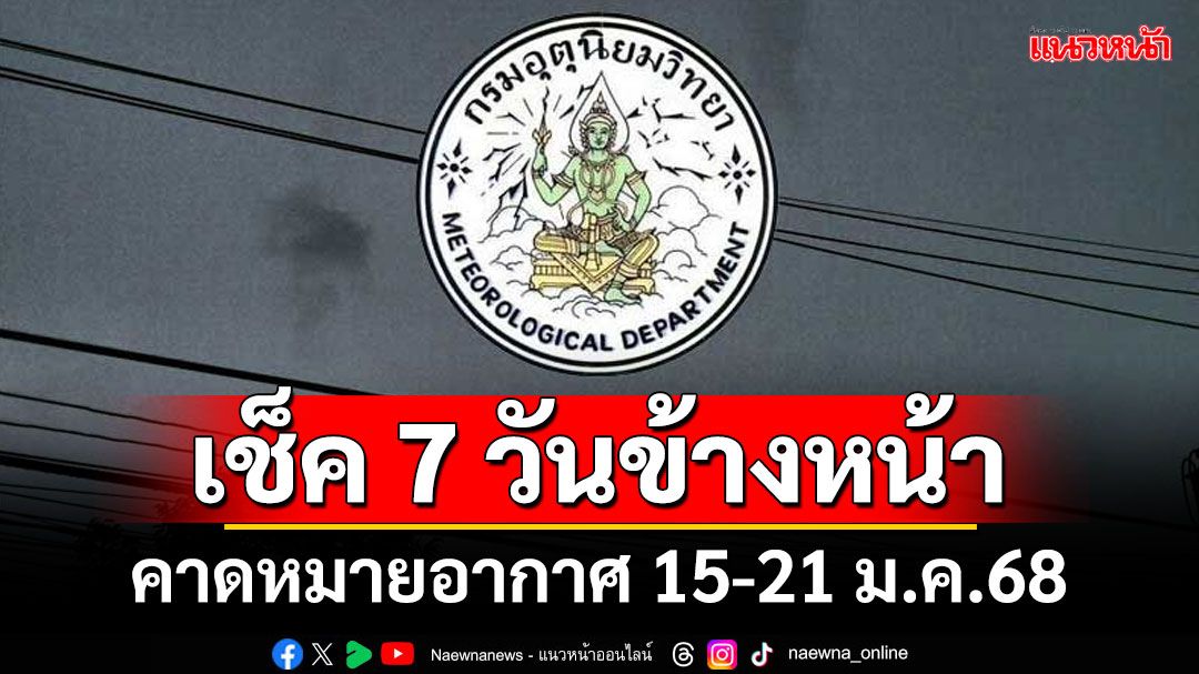 มาแล้ว! กรมอุตุฯคาดหมายอากาศ 7 วันข้างหน้า ตั้งแต่ 15-21 ม.ค.68