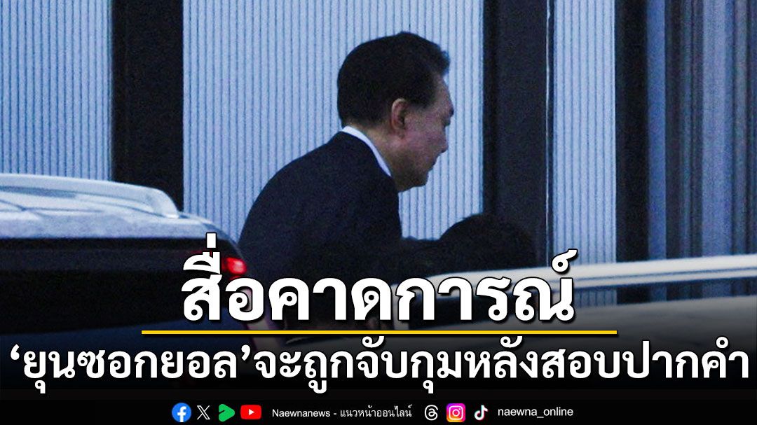 คาด'ปธน.ยุนซอกยอล'จะถูกจับกุม หลังสอบปากคำเสร็จ