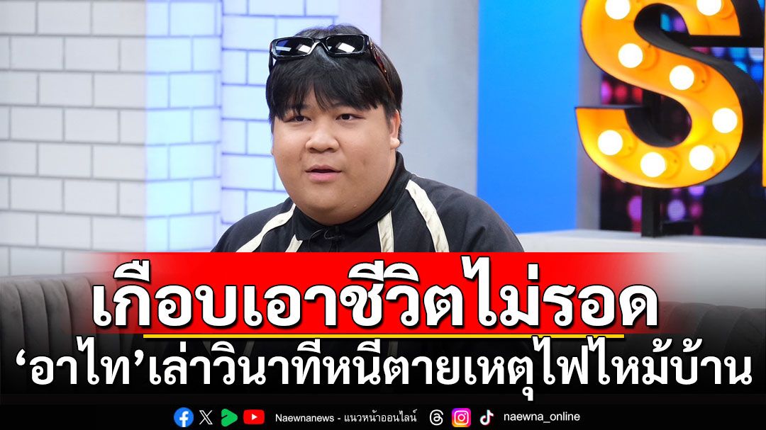 เกือบเอาชีวิตไม่รอด! 'อาไท'เล่าวินาทีหนีตายเหตุไฟไหม้บ้าน