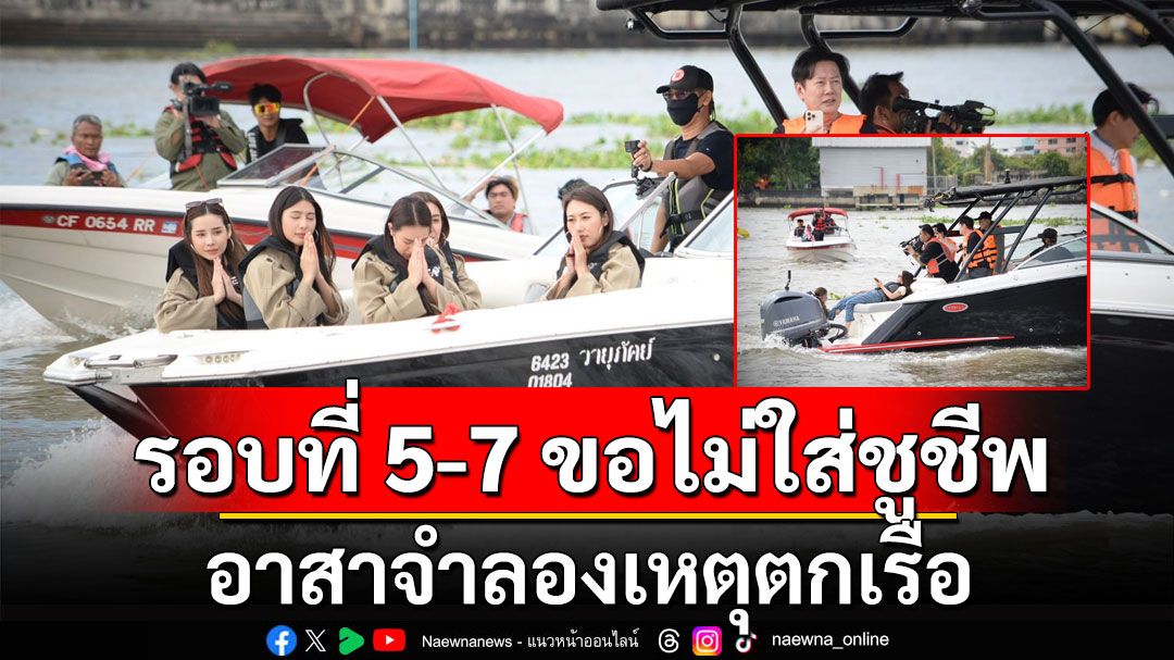 จำลองเหตุการณ์แตงโมตกเรือ รอบที่ 5-7 ขอไม่สวมเสื้อชูชีพ ชี้ทุกรอบไม่มีใบพัดเรือบาดขา