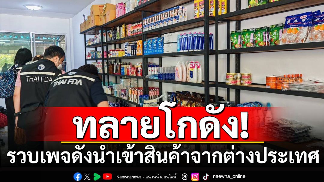 ทลายโกดัง ร้านนำเข้าสินค้าต่างประเทศ ยึดสินค้าไม่มีอย.ค่ากว่า 6 แสนบาท