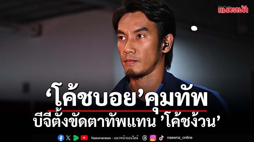 ลุยต่อ! บีจีตั้ง'โค้ชบอย'กุนซือใหม่แทน'โค้ชง้วน'