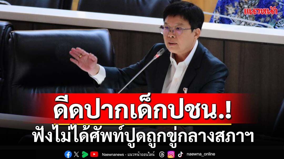 ดีดปากเด็กปชน.! ‘สส.ภูมิใจไทย’ฉะฟังไม่ได้ศัพท์จับไปกระเดียดปมถูกขู่กลางสภาฯ