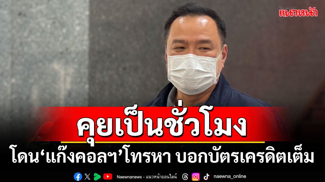 ระบาดหนักทุกหัวระแหง! ‘อนุทิน’รับเคยโดน‘แก๊งคอลฯ’โทรหาหวังหลอก