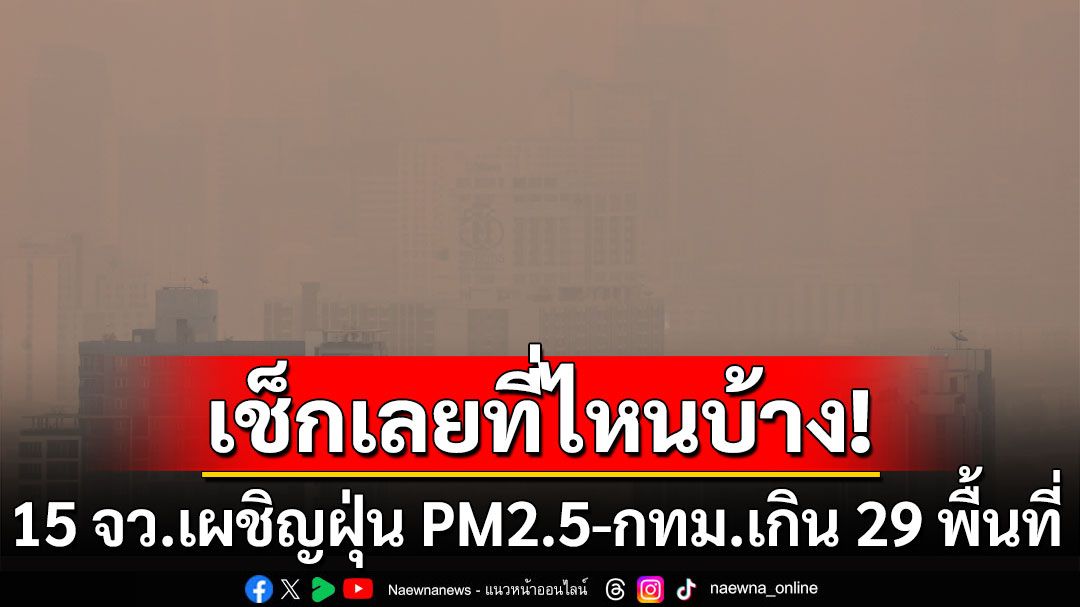 วันนี้ 15 จังหวัดเผชิญฝุ่น PM2.5  กทม.ฝุ่นพิษเกิน 29 พื้นที่ เช็กเลยที่ไหนบ้าง!