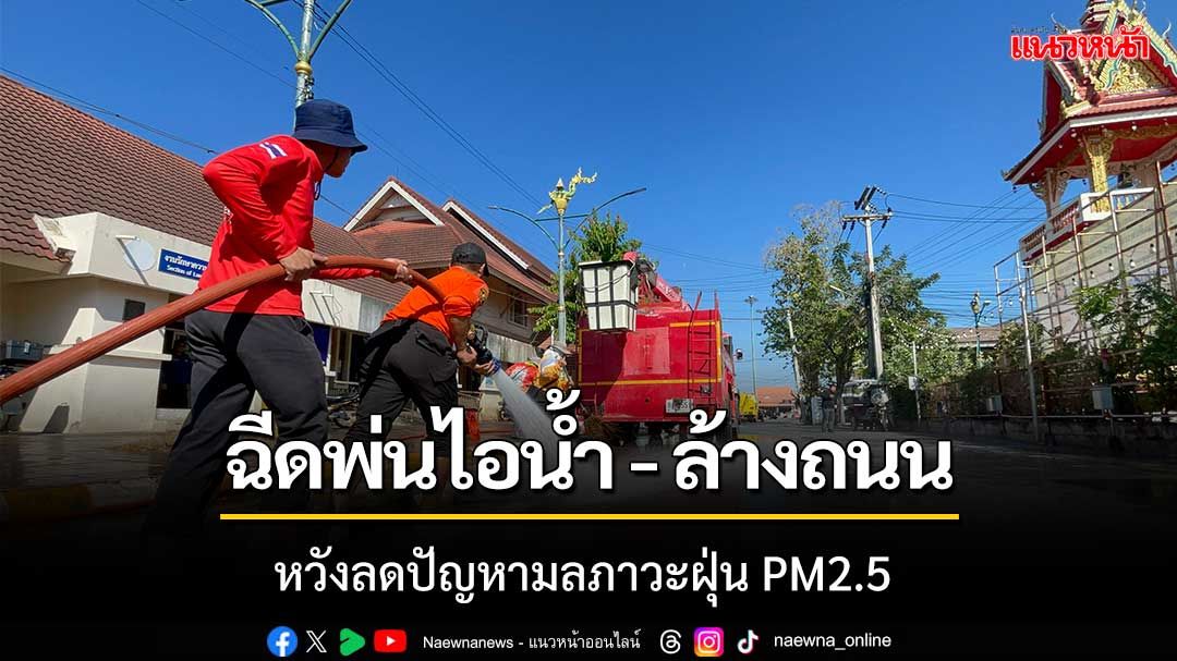 เทศบาลหนองคาย‘ฉีดพ่นไอน้ำ-ล้างถนน’หวังลดปัญหาฝุ่นละออง