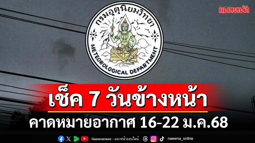 มาแล้ว! กรมอุตุฯคาดหมายอากาศ 7 วันข้างหน้า ตั้งแต่ 16-22 ม.ค.68