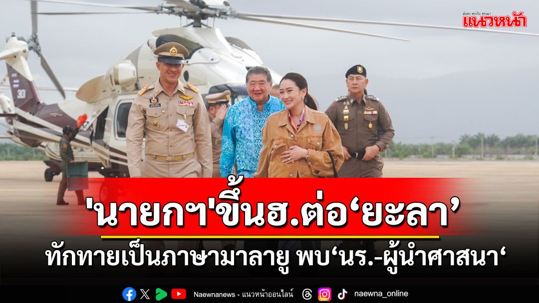 'นายกฯ'ขึ้นฮ.ลงพื้นที่จ.ยะลา ทักทายเป็นภาษามาลายู พบ‘นักเรียน-ผู้นำศาสนา‘