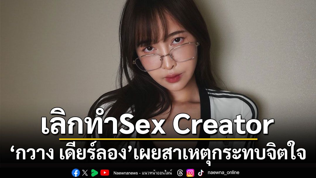 'กวาง เดียร์ลอง'ประกาศยุติบทบาท Sex Creator ยันไม่ย้ายประเทศแล้ว