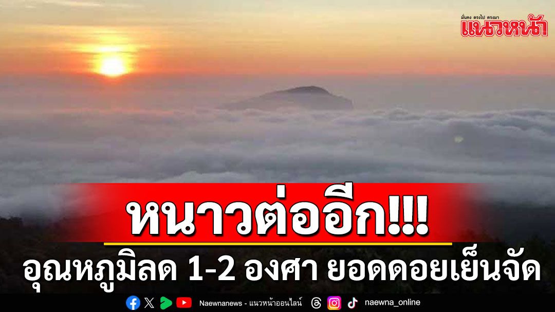 หนาวต่อ! อุณหภูมิลด 1-2 องศา ยอดดอยเย็นจัด กทม.ต่ำสุด 17 องศา