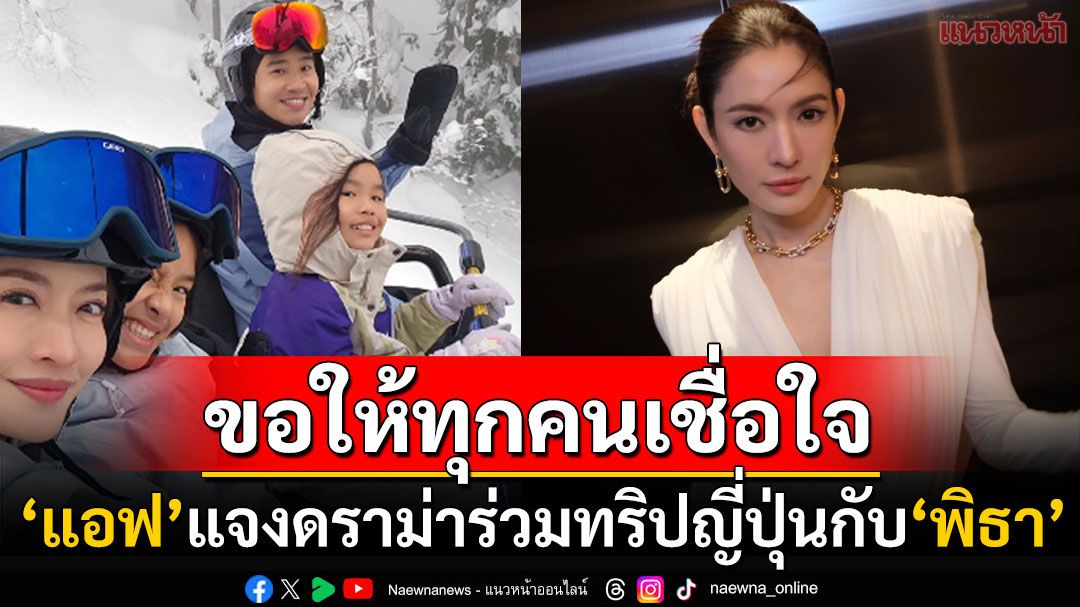 'แอฟ ทักษอร'แจงดราม่าร่วมทริปญี่ปุ่นกับ'พิธา' เข้าใจชาวเน็ตห่วง'นนกุล'ขอให้ทุกคนเชื่อใจ