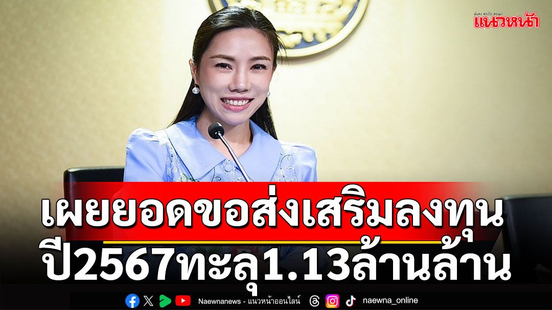 รัฐบาลเผยยอดขอส่งเสริมลงทุนปี2567ทะลุ1.13ล้านล้านบาทสูงสุดในรอบ 10 ปี