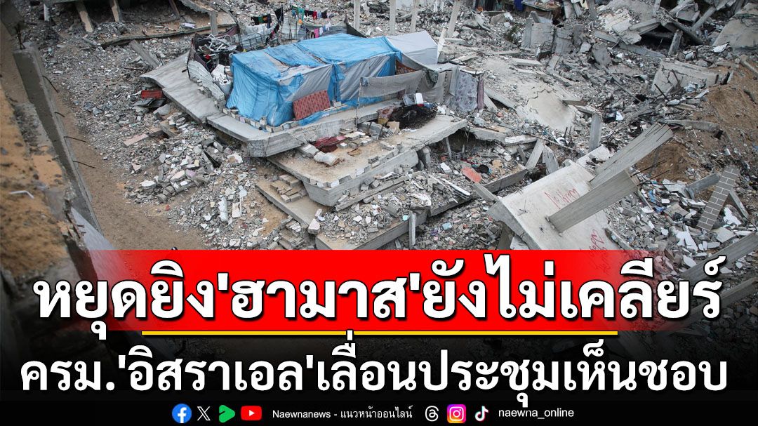 ‘หยุดยิง’ยังไม่เคลียร์! ครม.‘อิสราเอล’เลื่อนประชุมเห็นชอบ บอมบ์‘กาซา’ดับอีก86ราย