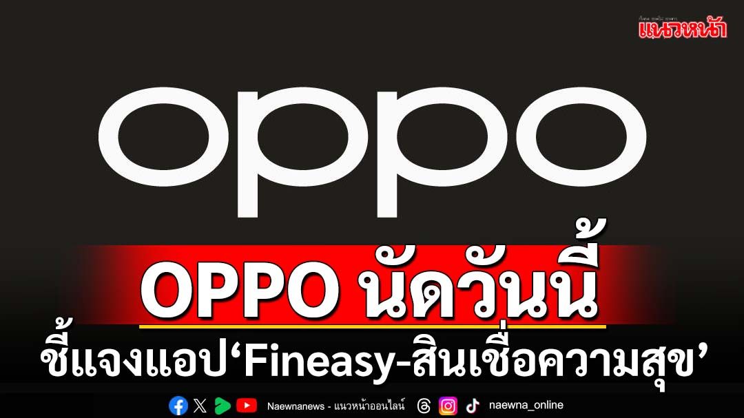 OPPO นัดวันนี้ชี้แจงกรณีแอป‘Fineasy-สินเชื่อความสุข’