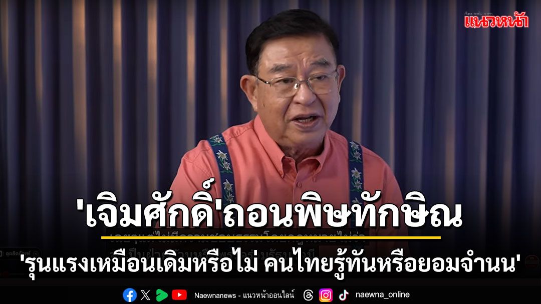 'เจิมศักดิ์'ถอนพิษทักษิณ 'รุนแรงเหมือนเดิมหรือไม่ คนไทยรู้ทันหรือยอมจำนน'