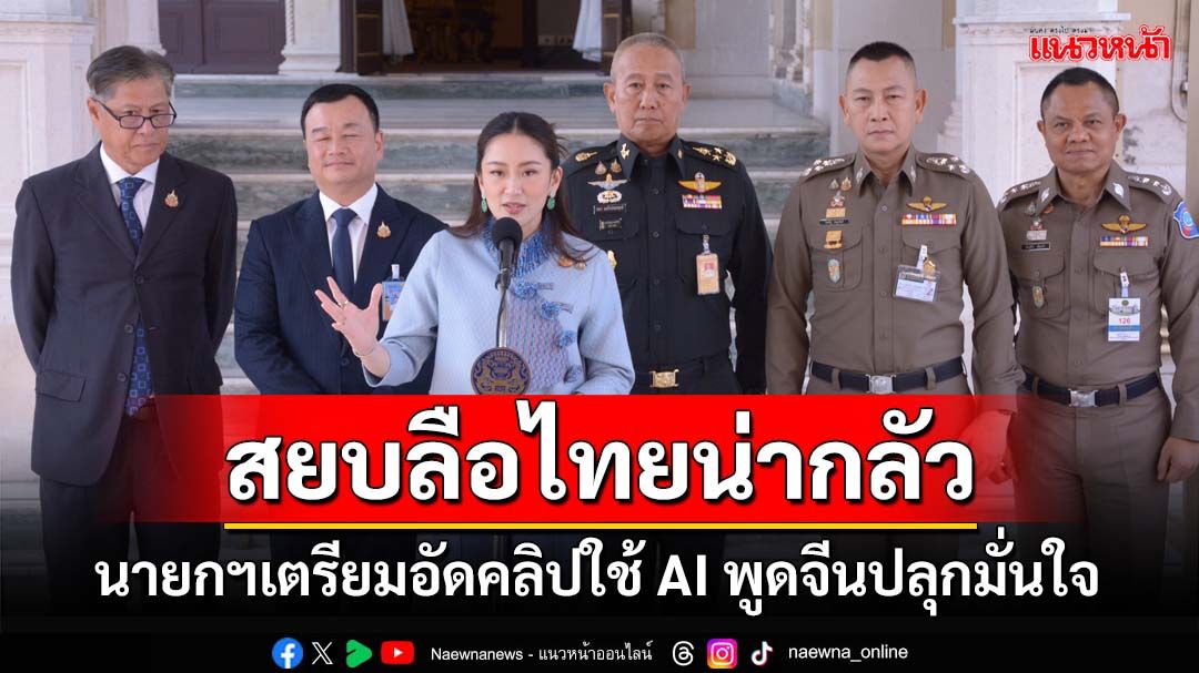 ‘นายกฯ’สยบลือไทยน่ากลัว เตรียมอัดคลิปใช้ AI พูดภาษาจีนเรียกความมั่นใจชวนท่องเที่ยว