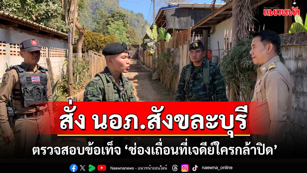 ผวจ.กาญจน์สั่ง นอภ.สังขละบุรี ตรวจสอบหลังสื่อออนไลน์โพสต์แฉ'ช่องเถื่อนที่เจดีย์ใครกล้าปิด'