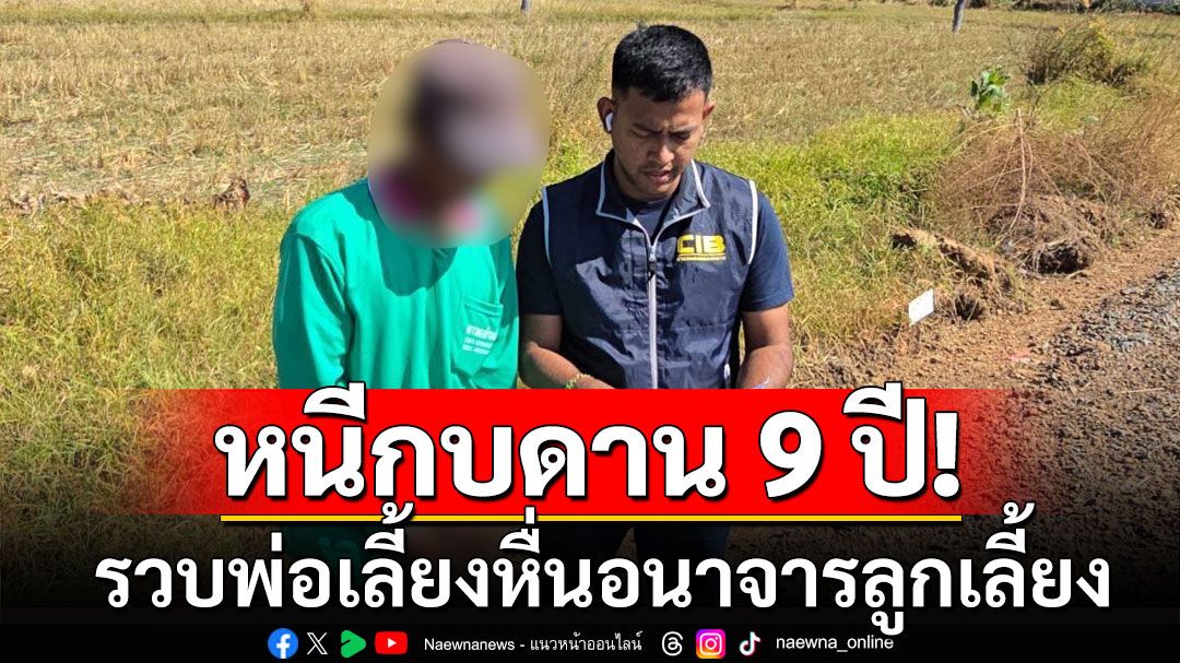 รวบพ่อเลี้ยงหื่นอนาจารลูกเลี้ยง หลังหนีกบดานนาน 9 ปี