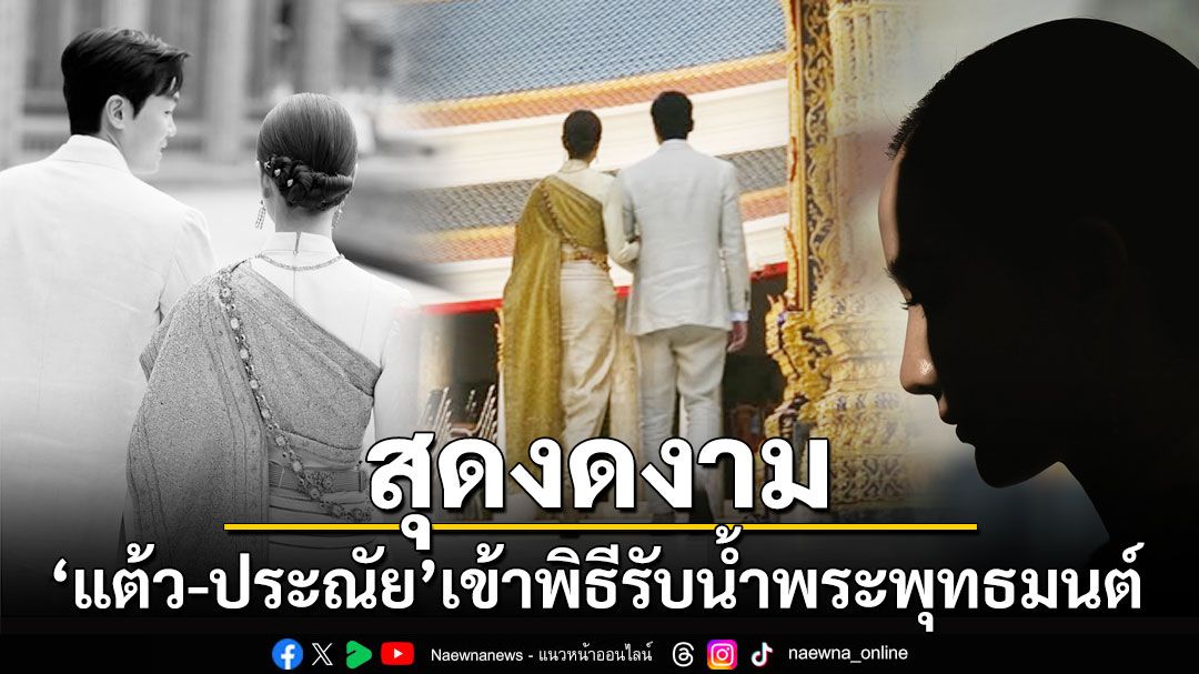 'แต้ว ณฐพร'สวมชุดไทยงดงาม ควงว่าที่เจ้าบ่าวเข้าพิธีรับน้ำพระพุทธมนต์