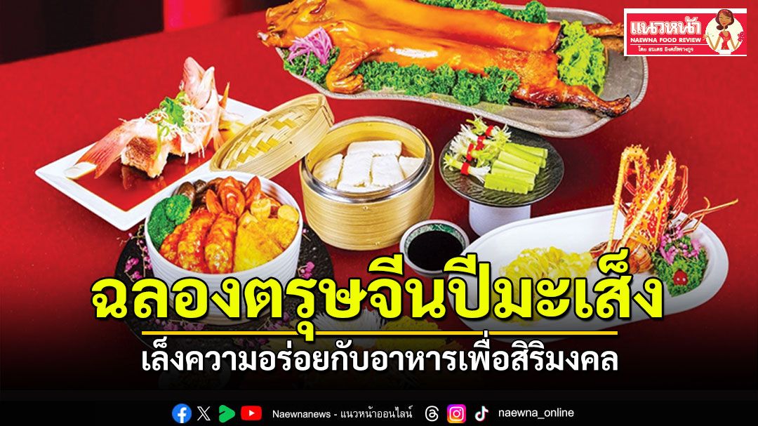 แนวหน้าฟู้ดรีวิว : ฉลองตรุษจีนปีมะเส็ง เล็งความอร่อยกับอาหารเพื่อสิริมงคล