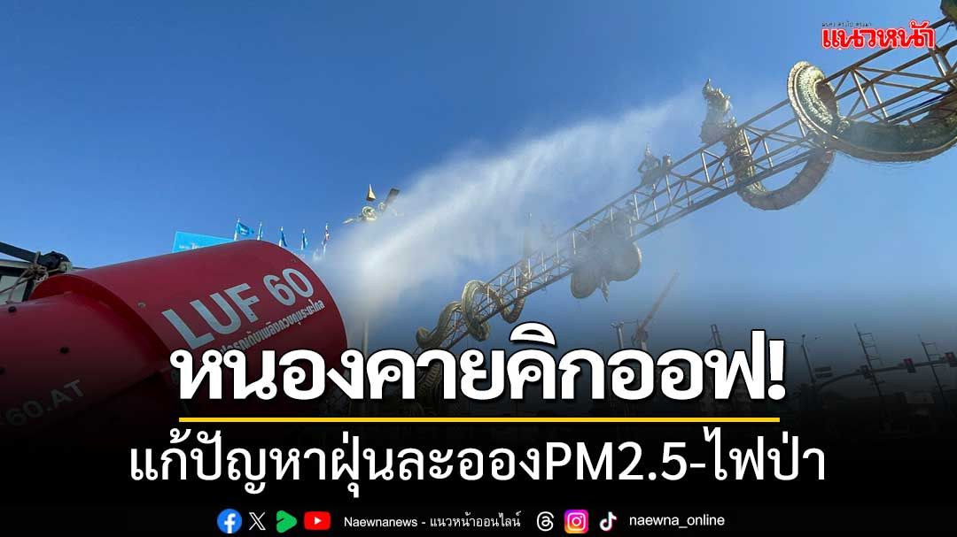 หนองคายคิกออฟ!แก้ปัญหาฝุ่นละอองขนาดเล็ก-ไฟป่า