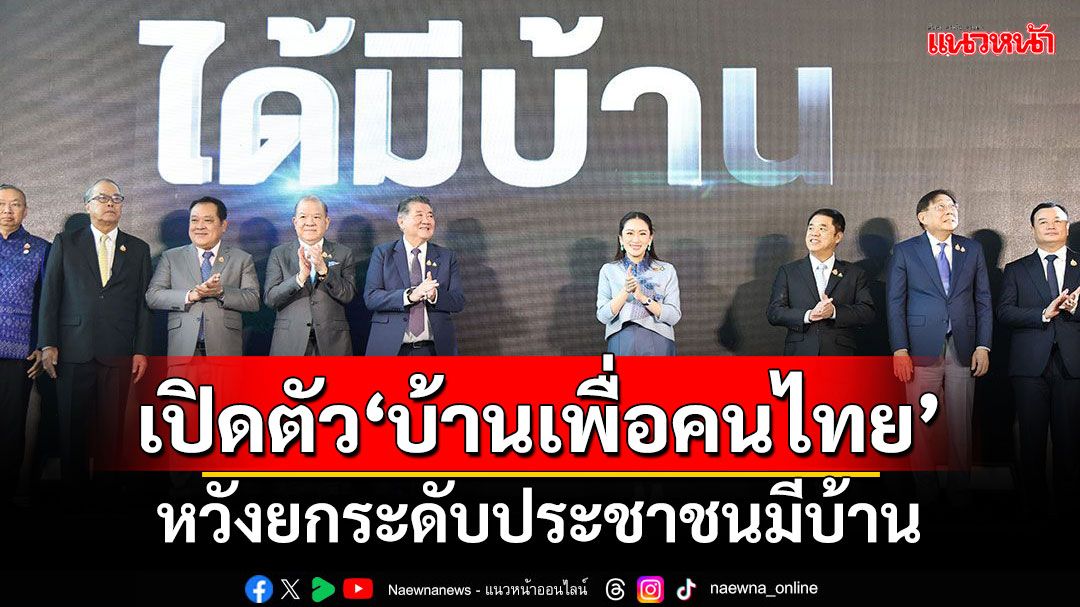 ‘นายกฯอิ๊งค์’เปิดตัว‘บ้านเพื่อคนไทย’ หวังยกระดับประชาชนมีบ้าน