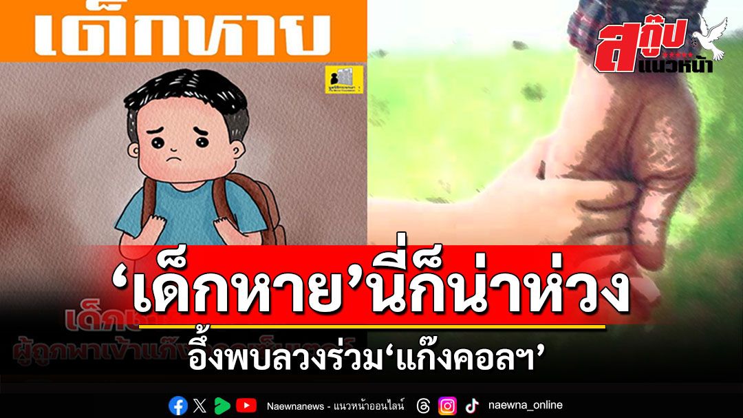 สกู๊ปแนวหน้า : ‘เด็กหาย’นี่ก็น่าห่วง  อึ้งพบลวงร่วม‘แก๊งคอลฯ’