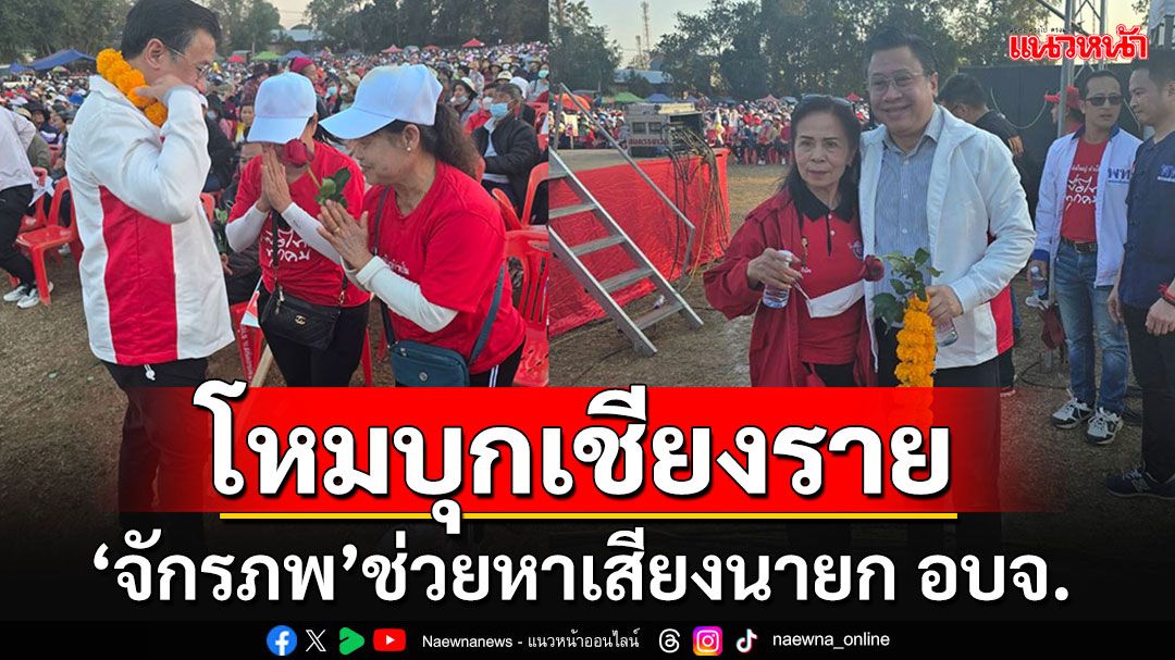 'จักรภพ'ขึ้นเหนือหวนขึ้นเวทีปราศรัยช่วย'สลักจฤฎดิ์'ลุยหาเสียงโค้งสุดท้ายนายก อบจ.เชียงราย