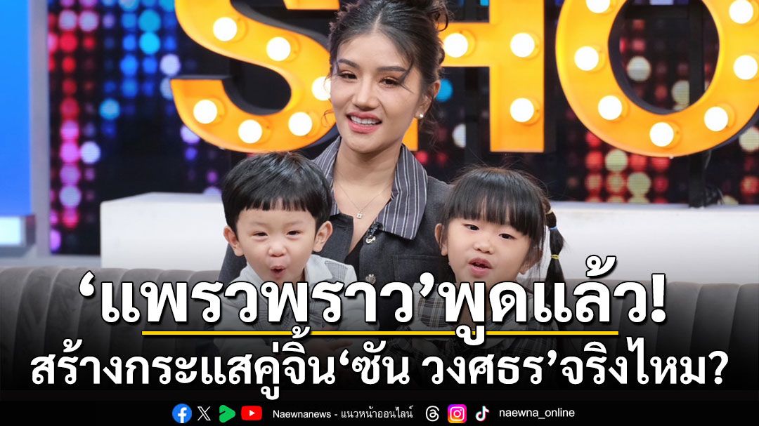 พูดแล้ว! 'แพรวพราว แสงทอง'สร้างกระแสคู่จิ้นพระเอกลิเก'ซัน วงศธร'จริงไหม?