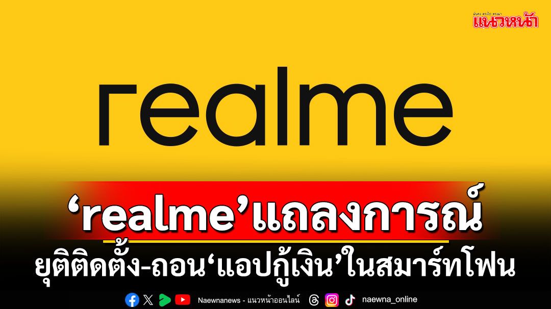 ‘realme’แถลงการณ์ ประกาศยุติติดตั้ง-ถอน‘แอปกู้เงิน’ในสมาร์ทโฟน