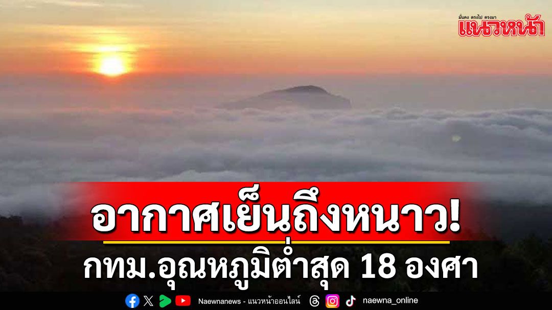 'เหนือ-อีสาน-กลาง' อากาศเย็นถึงหนาว 'ภาคใต้' ฝนฟ้าคะนอง กทม.อุณหภูมิต่ำสุด 18 องศา