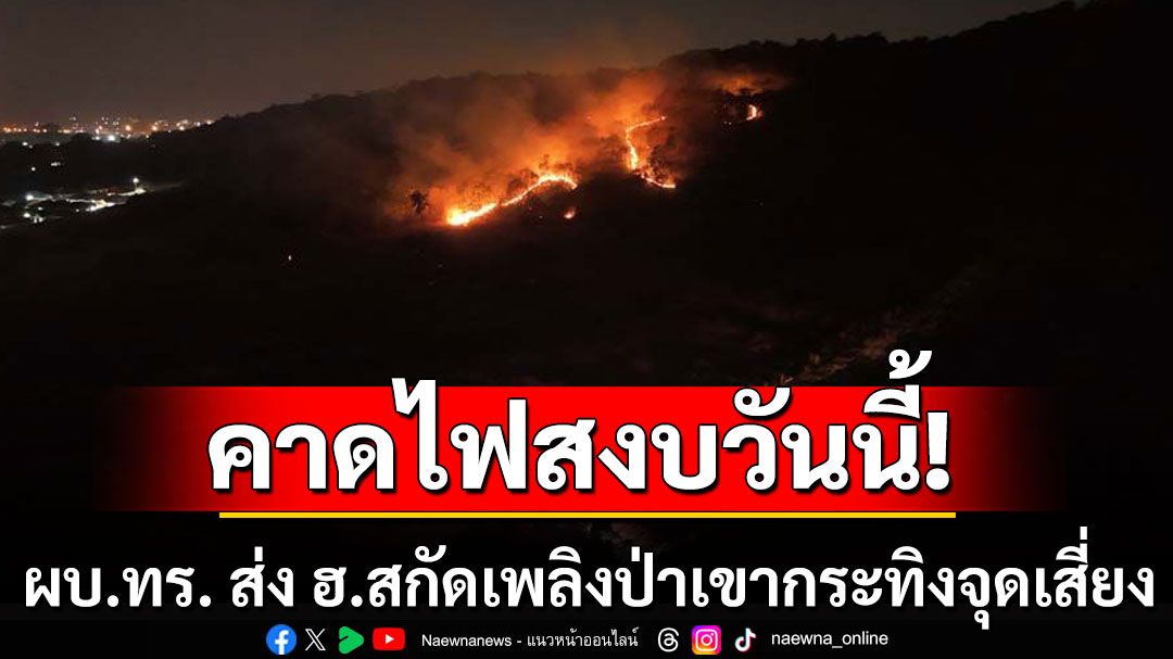 ผบ.ทร.​ ส่ง ฮ.สกัดเพลิงป่า​เขากระทิง​จุดเสี่ยง คาดไฟสงบวันนี้​ ขอประชาชนมั่นใจ