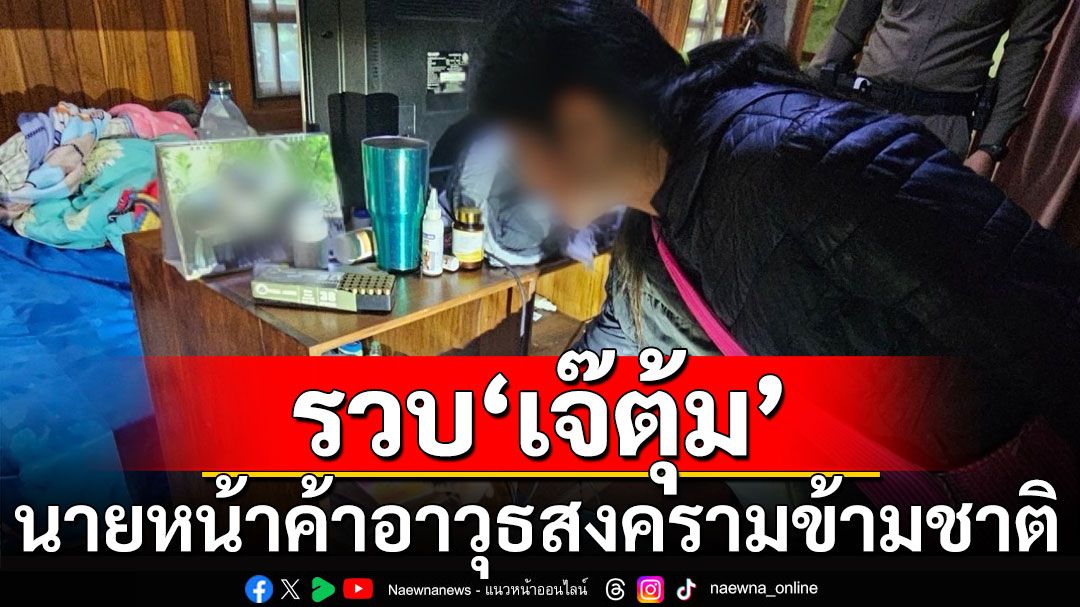 รวบ'เจ๊ตุ้ม'นายหน้าค้าอาวุธสงครามข้ามชาติ ขยายผลจนท.ลักลอบขโมยอาวุธจากคลัง
